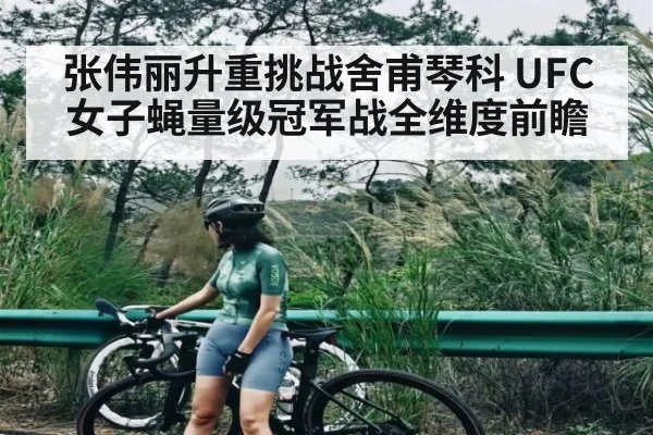 张伟丽升重挑战舍甫琴科 UFC女子蝇量级冠军战全维度前瞻