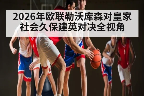 2026年欧联勒沃库森对皇家社会久保建英对决全视角