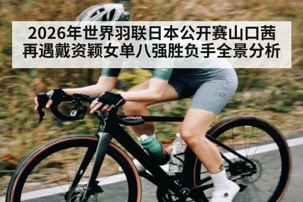 2026年世界羽联日本公开赛山口茜再遇戴资颖女单八强胜负手全景分析